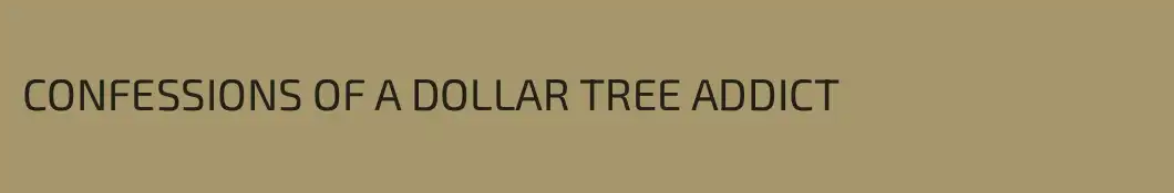 CONFESSIONS OF A DOLLAR TREE ADDICT